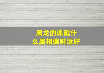 属龙的佩戴什么属相偏财运好