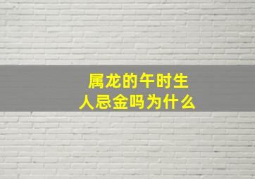 属龙的午时生人忌金吗为什么