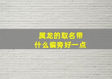 属龙的取名带什么偏旁好一点