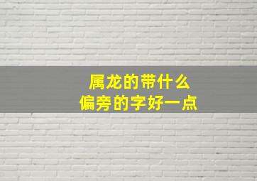 属龙的带什么偏旁的字好一点