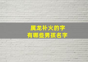 属龙补火的字有哪些男孩名字