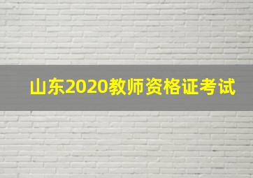 山东2020教师资格证考试