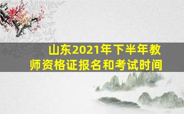 山东2021年下半年教师资格证报名和考试时间