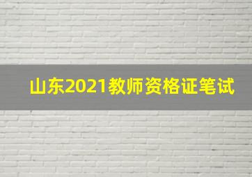 山东2021教师资格证笔试