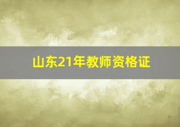 山东21年教师资格证