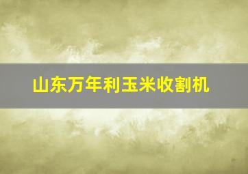 山东万年利玉米收割机