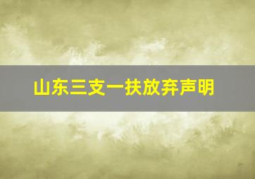 山东三支一扶放弃声明