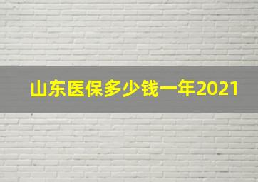 山东医保多少钱一年2021