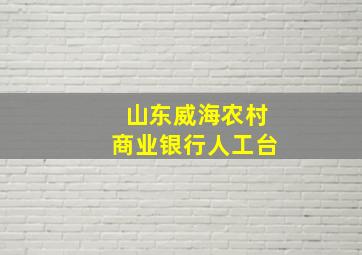 山东威海农村商业银行人工台