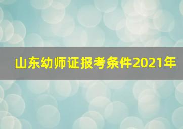 山东幼师证报考条件2021年