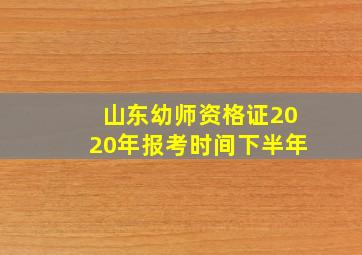 山东幼师资格证2020年报考时间下半年