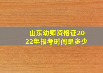 山东幼师资格证2022年报考时间是多少