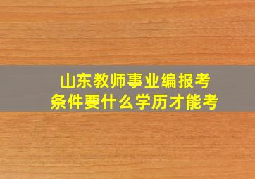 山东教师事业编报考条件要什么学历才能考