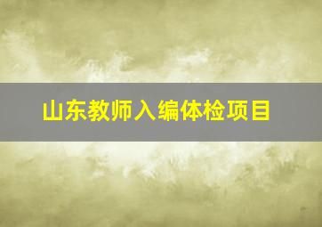 山东教师入编体检项目