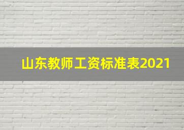 山东教师工资标准表2021