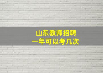 山东教师招聘一年可以考几次