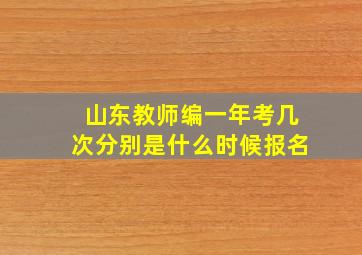 山东教师编一年考几次分别是什么时候报名