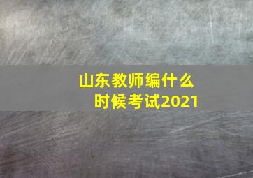 山东教师编什么时候考试2021