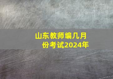 山东教师编几月份考试2024年