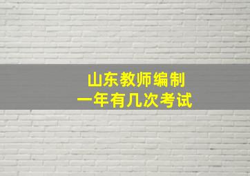 山东教师编制一年有几次考试