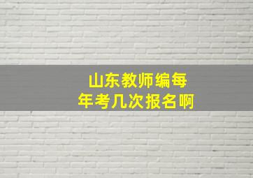 山东教师编每年考几次报名啊