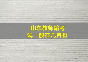 山东教师编考试一般在几月份