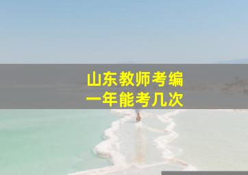 山东教师考编一年能考几次