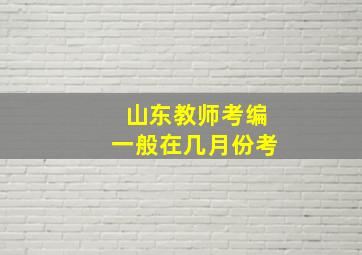 山东教师考编一般在几月份考