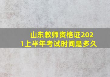 山东教师资格证2021上半年考试时间是多久