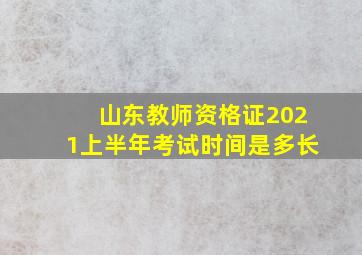 山东教师资格证2021上半年考试时间是多长