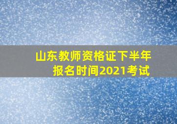 山东教师资格证下半年报名时间2021考试