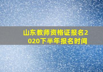 山东教师资格证报名2020下半年报名时间