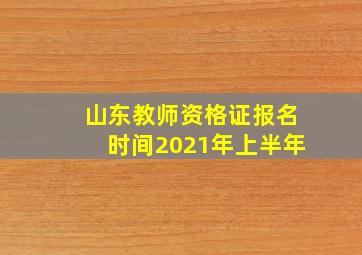 山东教师资格证报名时间2021年上半年