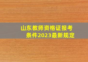 山东教师资格证报考条件2023最新规定