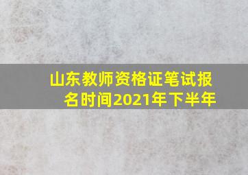 山东教师资格证笔试报名时间2021年下半年