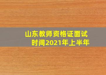 山东教师资格证面试时间2021年上半年