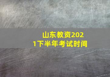 山东教资2021下半年考试时间