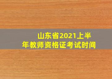 山东省2021上半年教师资格证考试时间