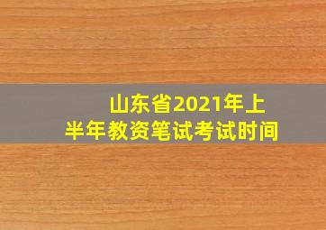 山东省2021年上半年教资笔试考试时间