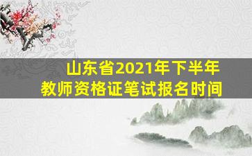 山东省2021年下半年教师资格证笔试报名时间