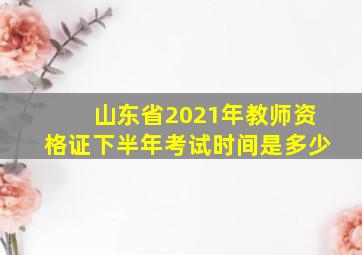 山东省2021年教师资格证下半年考试时间是多少