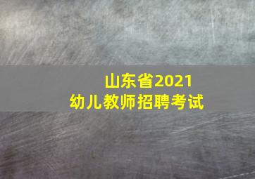 山东省2021幼儿教师招聘考试