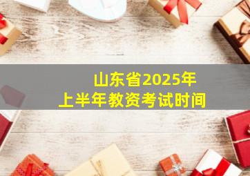 山东省2025年上半年教资考试时间