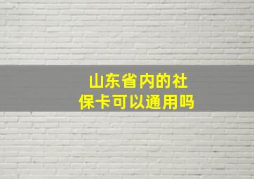 山东省内的社保卡可以通用吗