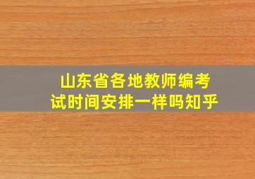 山东省各地教师编考试时间安排一样吗知乎