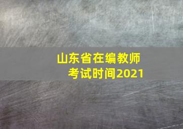 山东省在编教师考试时间2021