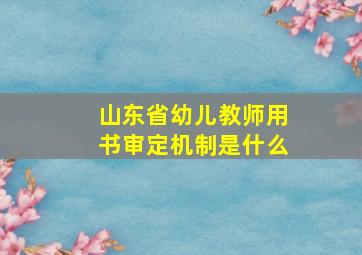 山东省幼儿教师用书审定机制是什么