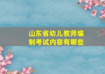 山东省幼儿教师编制考试内容有哪些