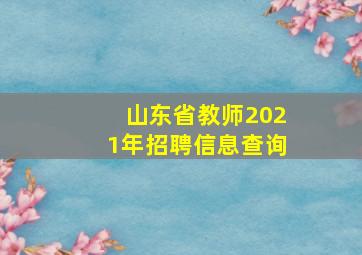 山东省教师2021年招聘信息查询