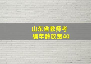 山东省教师考编年龄放宽40